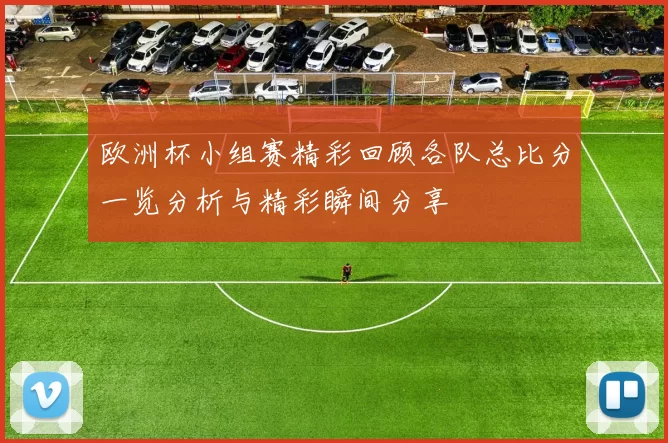欧洲杯小组赛精彩回顾各队总比分一览分析与精彩瞬间分享