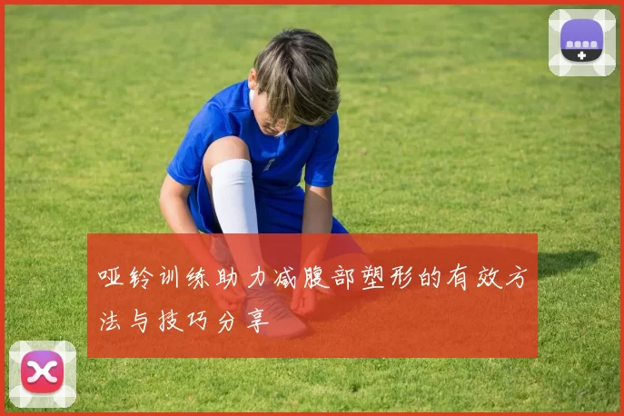 哑铃训练助力减腹部塑形的有效方法与技巧分享