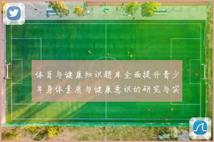 体育与健康知识题库全面提升青少年身体素质与健康意识的研究与实践